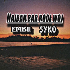 NAIBAN BAR ROOLWOJ [Embii ft. Syko]