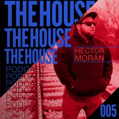 The House Podcast 005 - Hector Moran