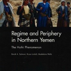 Access KINDLE PDF EBOOK EPUB Regime and Periphery in Northern Yemen: The Huthi Phenom
