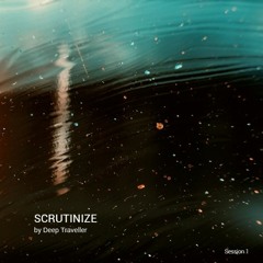 Scrutinize by Deep Traveller - Session 1