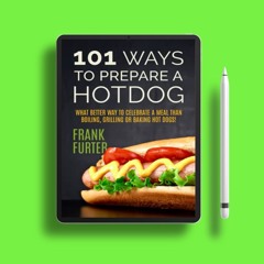 101 Ways to Prepare a Hot Dog: What Better Way to Celebrate a Meal Than Boiling, Grilling or Ba