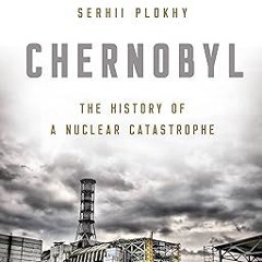 (Download PDF) Chernobyl: The History of a Nuclear Catastrophe By  Serhii Plokhy (Author)  Full