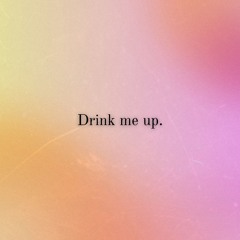 Drink me up.