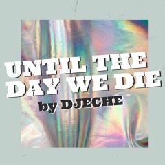 Until The Day We Die - DJECHE
