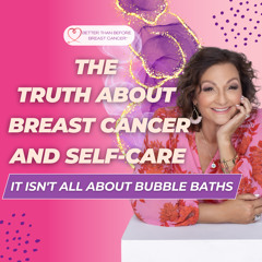 #313 The Truth About Breast Cancer and Self-Care - It Isn't All About Bubble Baths