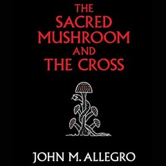 [ACCESS] PDF EBOOK EPUB KINDLE The Sacred Mushroom and the Cross: A Study of the Nature and Origins