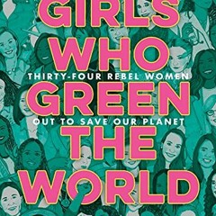 [Access] EPUB KINDLE PDF EBOOK Girls Who Green the World: Thirty-Four Rebel Women Out to Save Our Pl