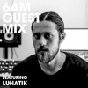 6AM Guest Mix: Lunatik 6AM Guest Mix: Lunatik