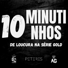 10 MINUTINHOS DE LOUCURA NA SERIE GOLD 1.0 DJS_DJ AG, DJ GC E DJ PETERES