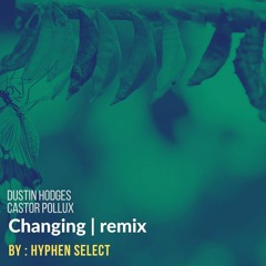 Castor Pollux & Dustin Hodges - "Changing" [Hyphen Select Remix]