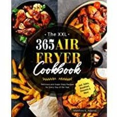 ~(Download) The XXL 365 Air Fryer Cookbook: Delicious and Super-Easy Recipes for Every Day of the Ye