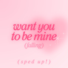 SPED UP - want you to be mine (falling)