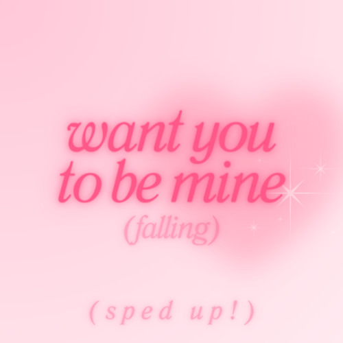SPED UP - want you to be mine (falling)