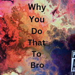 Why you do that to bro?