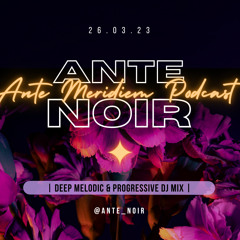 ANTE ✦ NOIR - Ante Meridiem Podcast #006 [Deep Melodic & Progressive DJ Mix]