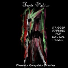 Obsessive Compulsive Disorder (TRIGGER WARNING FOR SUICIDAL THEMES)