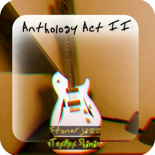 Anthology Act ll----- Featurlng TexMex Shaman