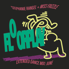 FLOORPLAY  W/ STEPHANIE RANGEL + MISS FRIZZLE: EXTENDED DANCE MIX: JUNE
