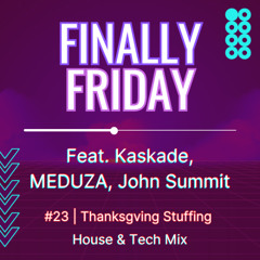 Finally Friday 023: Thanksgiving Stuffing House & Tech Mix (feat. Kaskade, MEDUZA, John Summit)