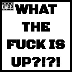 WHAT THE FUCK IS UP?!?!