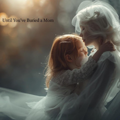 Until you've Buried a Mom