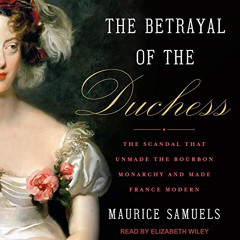 READ PDF ✅ The Betrayal of the Duchess: The Scandal that Unmade the Bourbon Monarchy