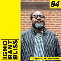 Ignorant Bliss 84: Chopping it up with Jamar Nicholas
