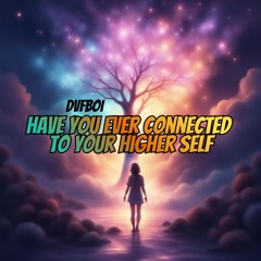 Have You Ever Connected To Your Higher Self