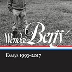 [Download] EPUB 🗸 Wendell Berry: Essays 1993-2017 (LOA #317) (Library of America Wen