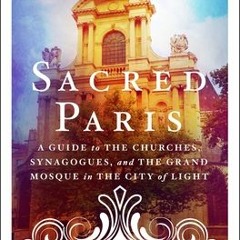 PDF/Ebook Sacred Paris: A Guide to the Churches, Synagogues, and the Grand Mosque in the City o