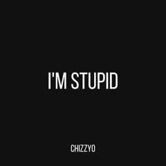 CHIZZYO - I'm Stupid (Prod. By Chizzyo)