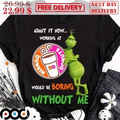 Grinch Dunkin Donuts Admit It Now Working At Would Be Boring Without Me Shirt