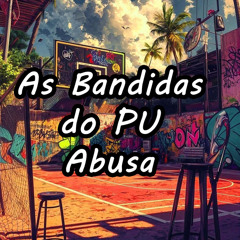 AS BANDIDA DO PU ABUSA (feat. Baile do Parque União)