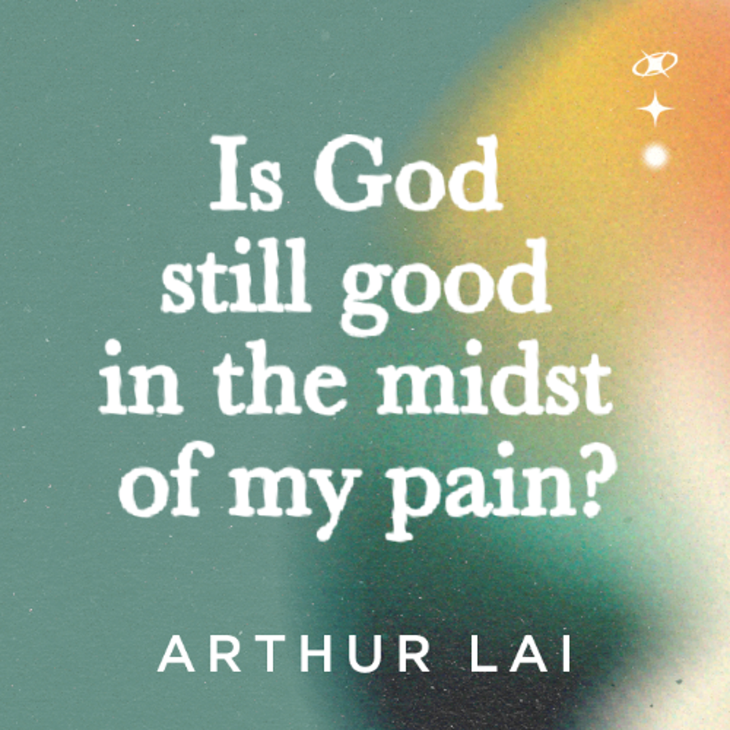 Is God still good in the midst of my pain? | Arthur Lai | FCC Online