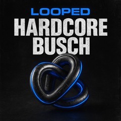 LOOPED. #7-Hardcore Busch (Frenchcore)