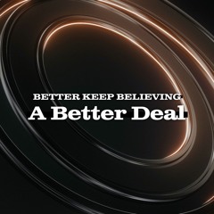 Aug 21, 2022 - Better Keep Believing: A Better Deal