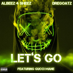 Let's Go - Albeez 4 Sheez & DreGoatz featuring Gucci Mane