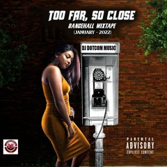 DJ DOTCOM PRESENTS TOO FAR, SO CLOSE  DANCEHALL MIXTAPE (JANUARY - 2022) [CLEAN]📞
