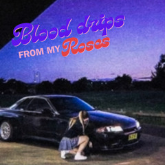 BLOOD DRIPS FROM MY ROSES
