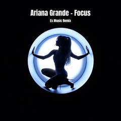 Ariana Grande - Focus (Ex Music Remix)
