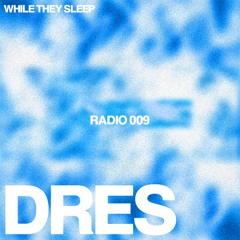 WHILE THEY SLEEP RADIO 009 - DRES