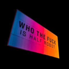 WHO THE FUCK IS HALF_ROBOT