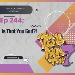 Ep 244 - Is That You God?!