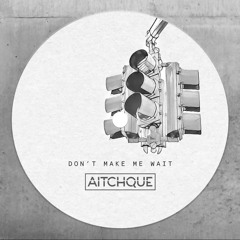 Aitchque - Dont Make Me Wait (Original Mix) Free Download