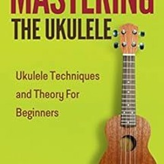 View [KINDLE PDF EBOOK EPUB] Mastering the Ukulele: Ukulele Techniques and Theory for