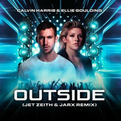 Calvin Harris Ft. Ellie Goulding - Outside (JET ZEITH & JARX Remix)