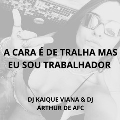 A CARA É DE TRALHA MAS EU SOU TRABALHADOR (DJ KAIQUE VIANA & DJ ARTHUR DE AFC)