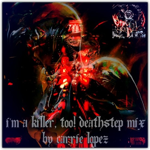 I'm A Killer, Too! - Deathstep Mix by Carrie Lopez