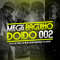 MEGA BAGULHO DOIDO 002 ( DJ NK BH ) MC NK BH & MC K9 & MC TETEU Feat MC LIPE MAGRINHO