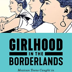 Access EBOOK 📍 Girlhood in the Borderlands: Mexican Teens Caught in the Crossroads o